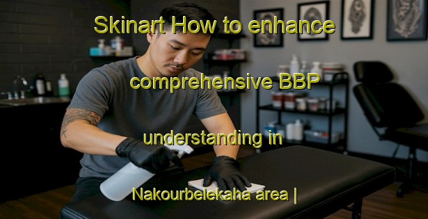 Skinart How to enhance comprehensive BBP understanding in Nakourbelekaha area | BbpTraining | BbpClasses | SkinartTraining-Côte d Ivoire